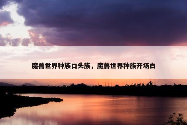 魔兽世界种族口头族，魔兽世界种族开场白