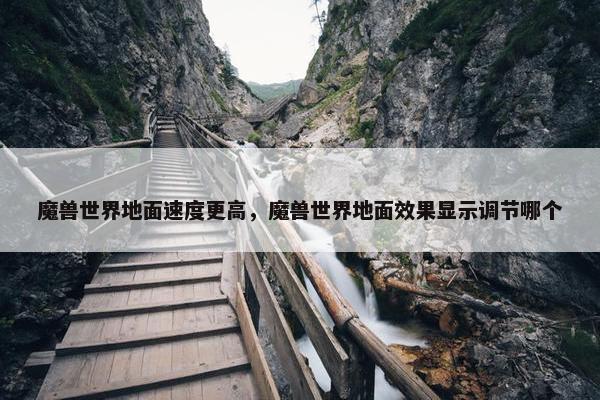 魔兽世界地面速度更高，魔兽世界地面效果显示调节哪个