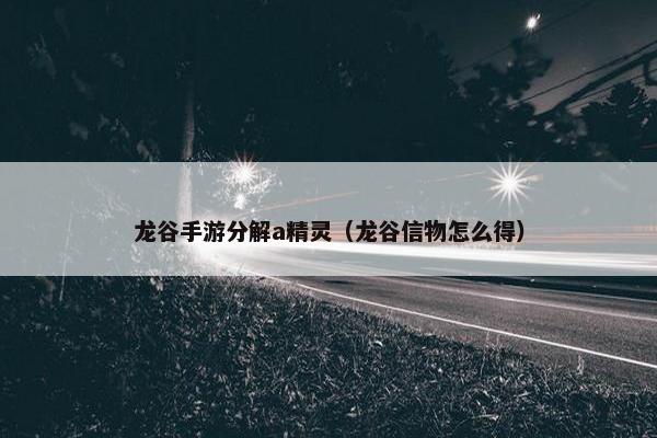 龙谷手游分解a精灵（龙谷信物怎么得）