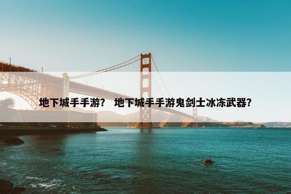 地下城手手游？ 地下城手手游鬼剑士冰冻武器？