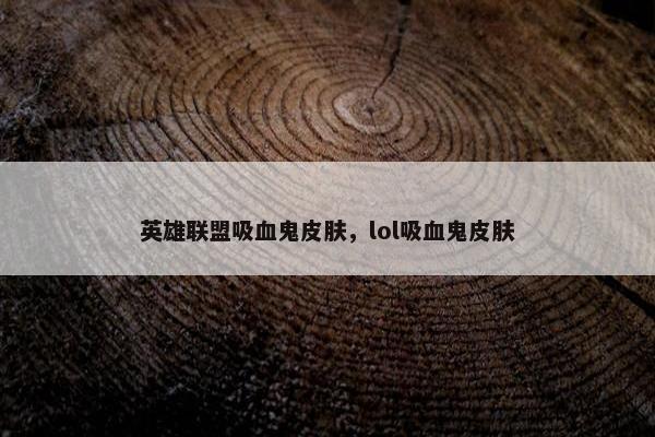 英雄联盟吸血鬼皮肤，lol吸血鬼皮肤