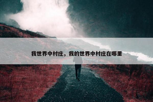 我世界中村庄，我的世界中村庄在哪里