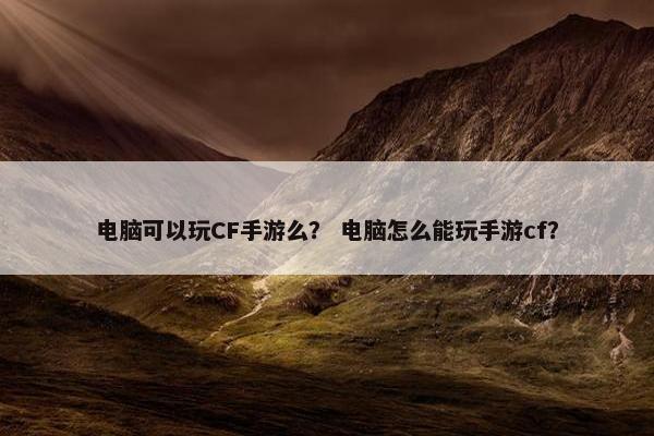 电脑可以玩CF手游么？ 电脑怎么能玩手游cf？