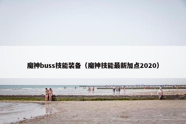 魔神buss技能装备（魔神技能最新加点2020）