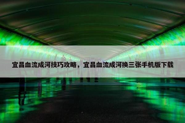 宜昌血流成河技巧攻略，宜昌血流成河换三张手机版下载