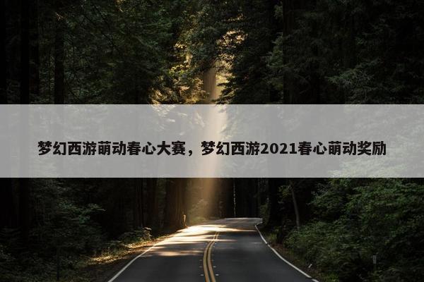 梦幻西游萌动春心大赛，梦幻西游2021春心萌动奖励
