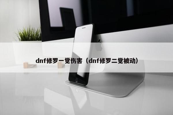 dnf修罗一觉伤害（dnf修罗二觉被动）