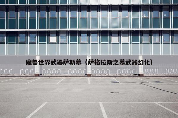 魔兽世界武器萨斯墓（萨格拉斯之墓武器幻化）