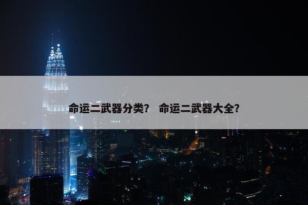 命运二武器分类？ 命运二武器大全？