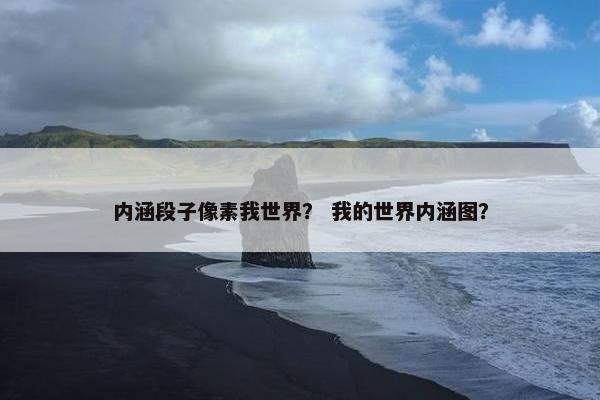 内涵段子像素我世界？ 我的世界内涵图？