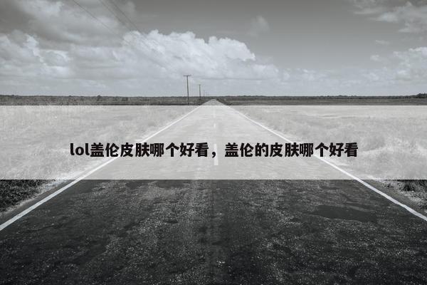 lol盖伦皮肤哪个好看，盖伦的皮肤哪个好看