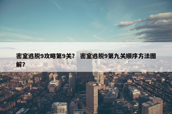 密室逃脱9攻略第9关？ 密室逃脱9第九关顺序方法图解？