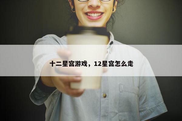十二星宫游戏，12星宫怎么走