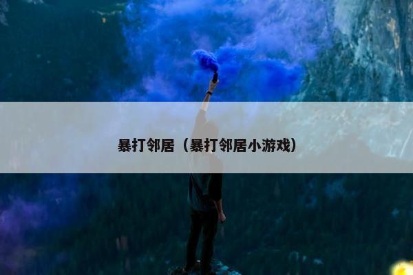 暴打邻居（暴打邻居小游戏）