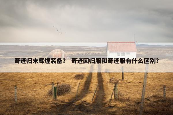 奇迹归来辉煌装备？ 奇迹回归服和奇迹服有什么区别？