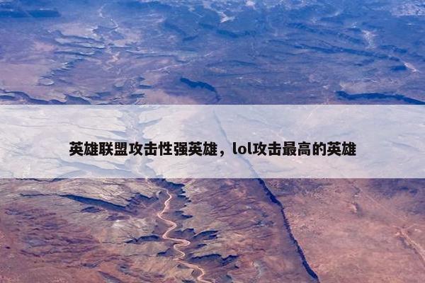 英雄联盟攻击性强英雄，lol攻击最高的英雄