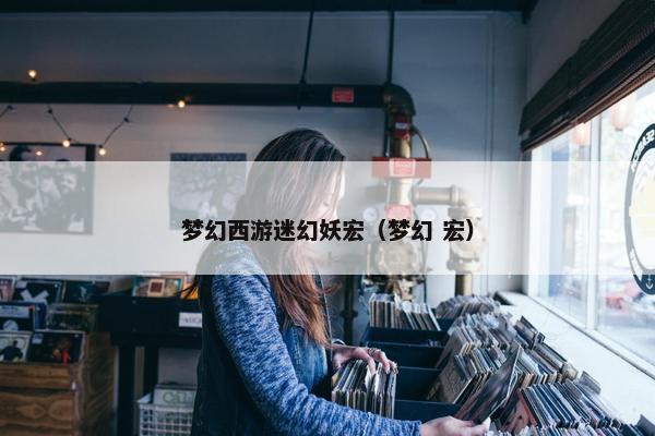 梦幻西游迷幻妖宏（梦幻 宏）