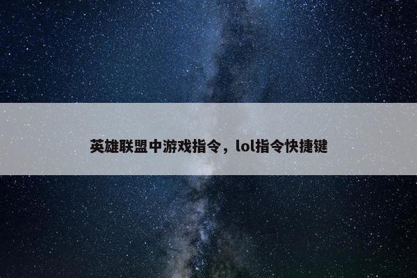 英雄联盟中游戏指令，lol指令快捷键