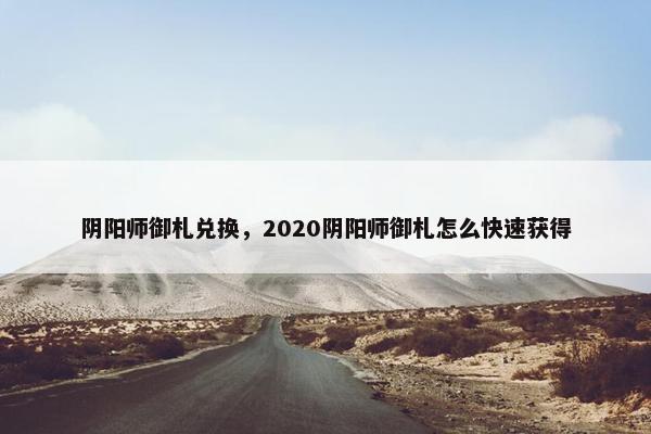 阴阳师御札兑换，2020阴阳师御札怎么快速获得