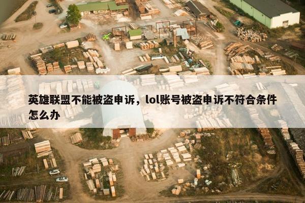 英雄联盟不能被盗申诉，lol账号被盗申诉不符合条件怎么办