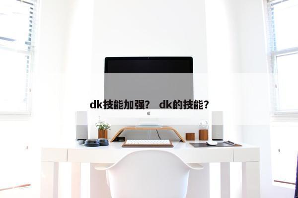 dk技能加强？ dk的技能？