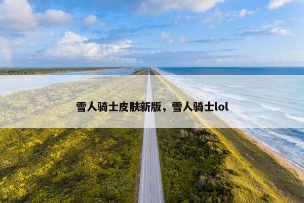 雪人骑士皮肤新版，雪人骑士lol