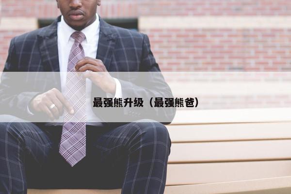 最强熊升级（最强熊爸）
