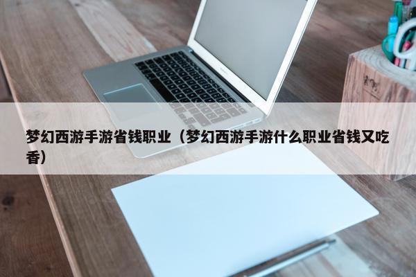 梦幻西游手游省钱职业（梦幻西游手游什么职业省钱又吃香）
