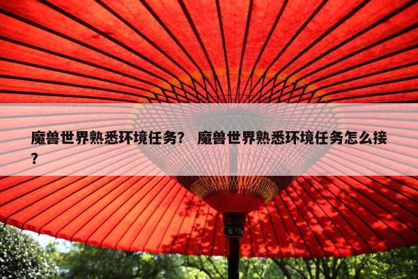 魔兽世界熟悉环境任务？ 魔兽世界熟悉环境任务怎么接？