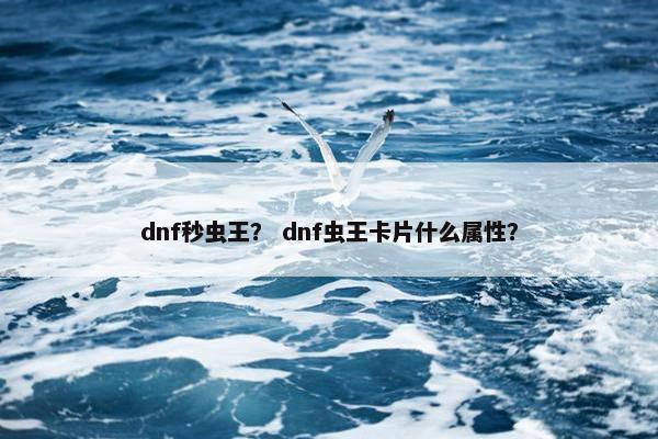 dnf秒虫王？ dnf虫王卡片什么属性？