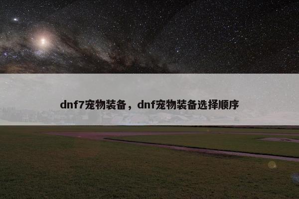 dnf7宠物装备，dnf宠物装备选择顺序