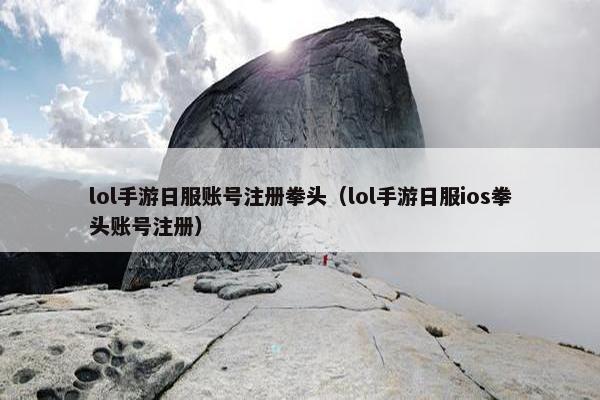 lol手游日服账号注册拳头（lol手游日服ios拳头账号注册）