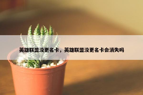 英雄联盟没更名卡，英雄联盟没更名卡会消失吗
