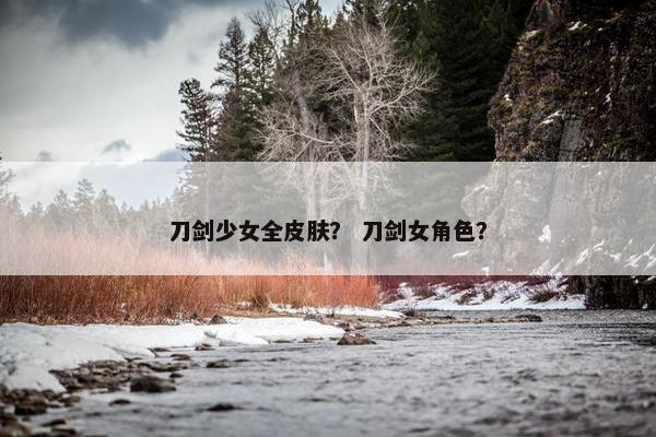 刀剑少女全皮肤？ 刀剑女角色？