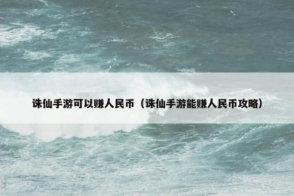 诛仙手游可以赚人民币（诛仙手游能赚人民币攻略）