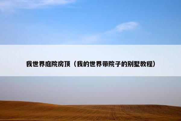我世界庭院房顶（我的世界带院子的别墅教程）