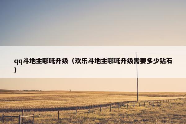 qq斗地主哪吒升级（欢乐斗地主哪吒升级需要多少钻石）