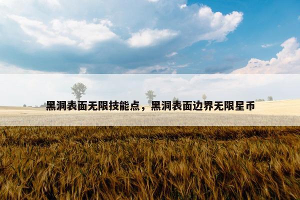 黑洞表面无限技能点，黑洞表面边界无限星币