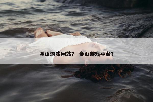金山游戏网站？ 金山游戏平台？