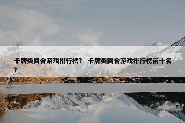 卡牌类回合游戏排行榜？ 卡牌类回合游戏排行榜前十名？