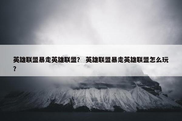英雄联盟暴走英雄联盟？ 英雄联盟暴走英雄联盟怎么玩？