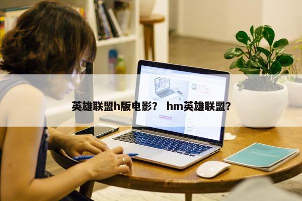英雄联盟h版电影？ hm英雄联盟？