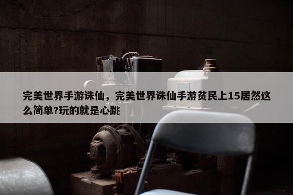 完美世界手游诛仙，完美世界诛仙手游贫民上15居然这么简单?玩的就是心跳