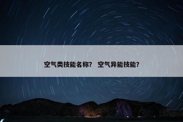 空气类技能名称？ 空气异能技能？