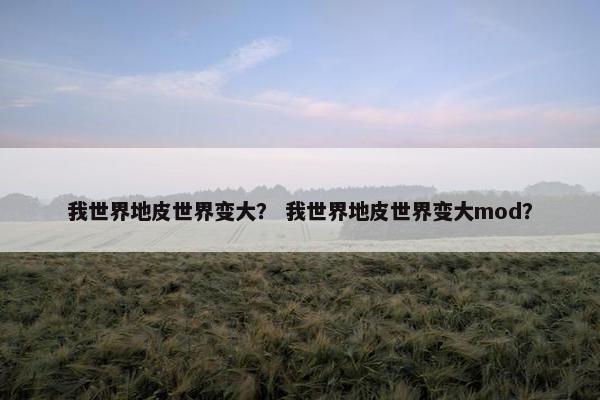 我世界地皮世界变大？ 我世界地皮世界变大mod？
