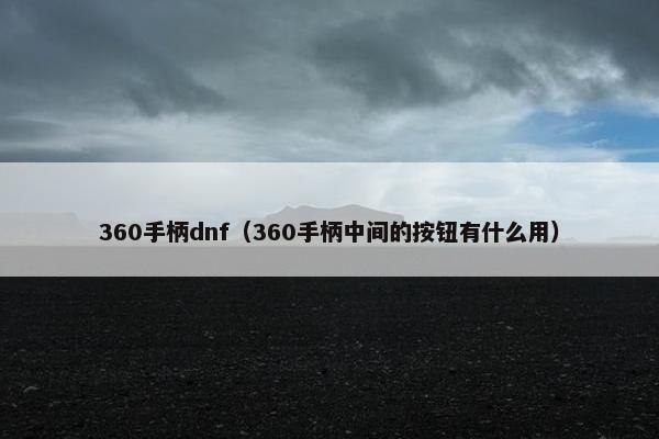 360手柄dnf（360手柄中间的按钮有什么用）