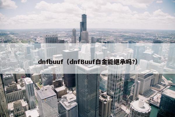 dnfbuuf（dnfBuuf白金能继承吗?）