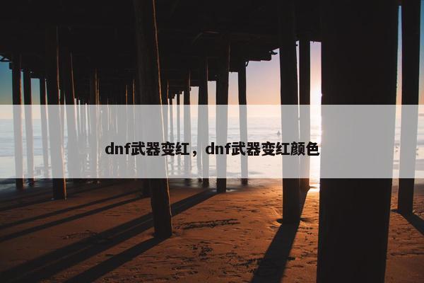 dnf武器变红，dnf武器变红颜色