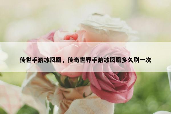 传世手游冰凤凰，传奇世界手游冰凤凰多久刷一次