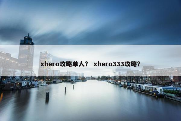 xhero攻略单人？ xhero333攻略？